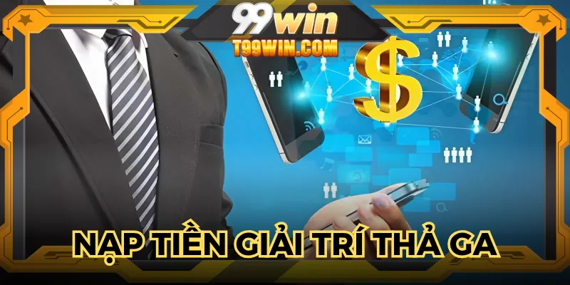Giải trí mỗi ngày khi thực hiện giao dịch nạp tiền 99WIN