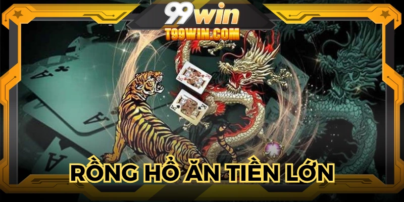 rồng hổ ăn tiền lớn