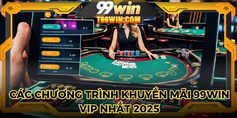 Các chương trình khuyến mãi 99WIN vip nhất 2025