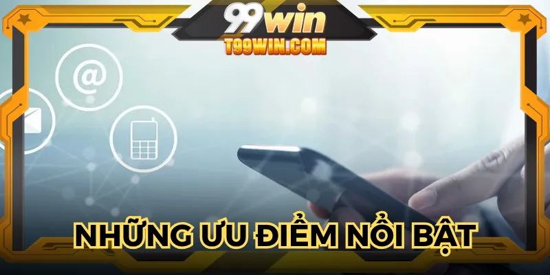 Ưu điểm nổi bật luôn được khách hàng đánh giá cao khi liên hệ 99WIN